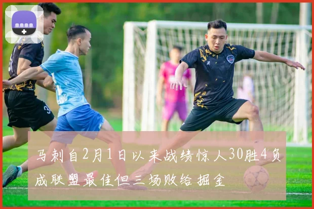 马刺自2月1日以来战绩惊人30胜4负成联盟最佳但三场败给掘金