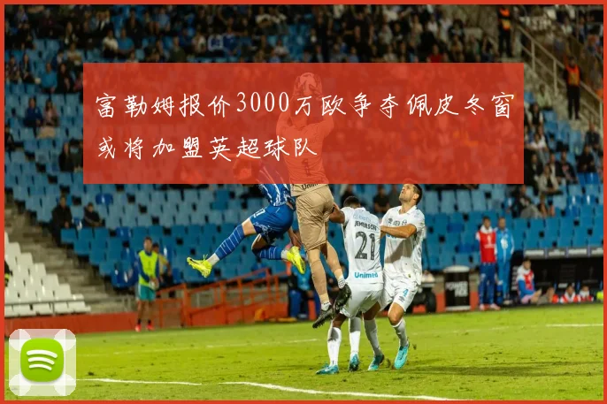 富勒姆报价3000万欧争夺佩皮冬窗或将加盟英超球队