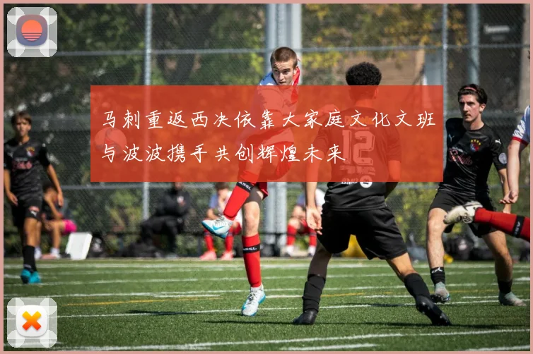 马刺重返西决依靠大家庭文化文班与波波携手共创辉煌未来