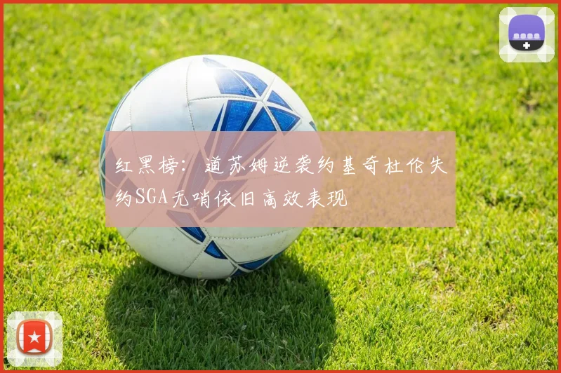 红黑榜：道苏姆逆袭约基奇杜伦失约SGA无哨依旧高效表现