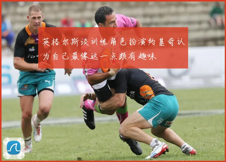 英格尔斯谈训练角色扮演约基奇认为自己最像这一点颇有趣味