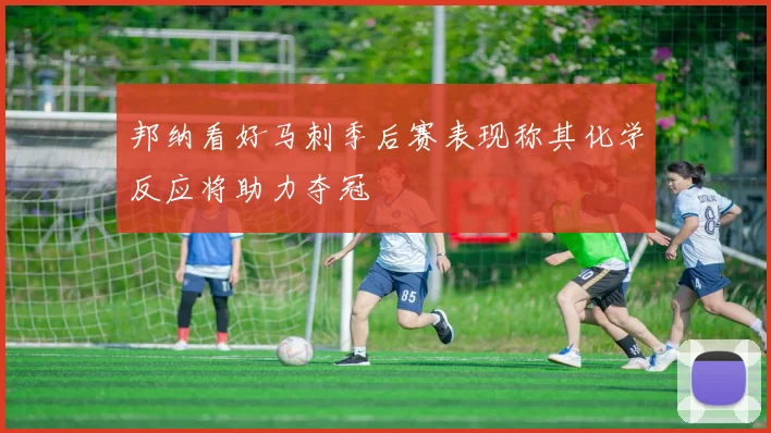 邦纳看好马刺季后赛表现称其化学反应将助力夺冠