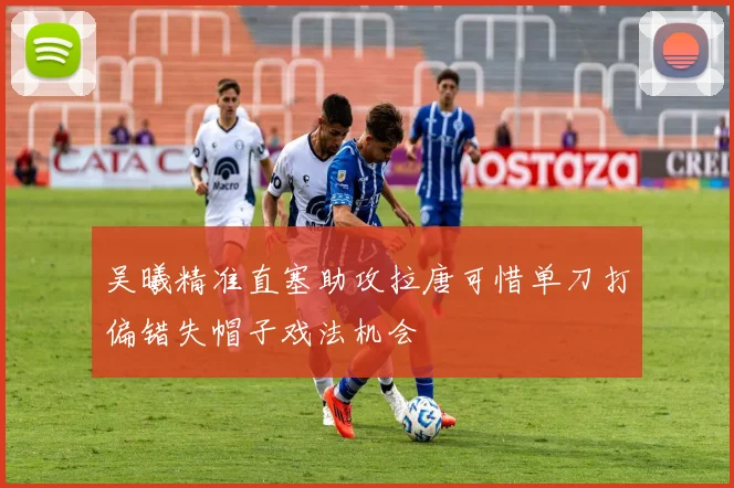 吴曦精准直塞助攻拉唐可惜单刀打偏错失帽子戏法机会