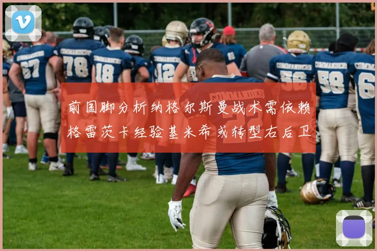 前国脚分析纳格尔斯曼战术需依赖格雷茨卡经验基米希或转型右后卫