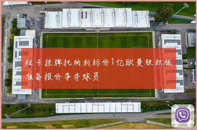纽卡挂牌托纳利标价1亿欧曼联积极准备报价争夺球员