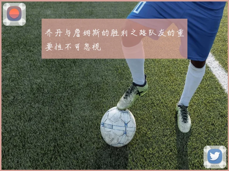 乔丹与詹姆斯的胜利之路队友的重要性不可忽视