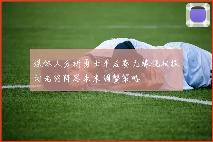 媒体人分析勇士季后赛无缘现状探讨老将阵容未来调整策略