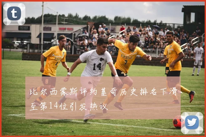 比尔西蒙斯评约基奇历史排名下滑至第14位引发热议
