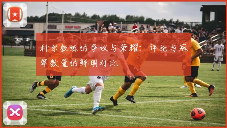 科尔教练的争议与荣耀：评论与冠军数量的鲜明对比