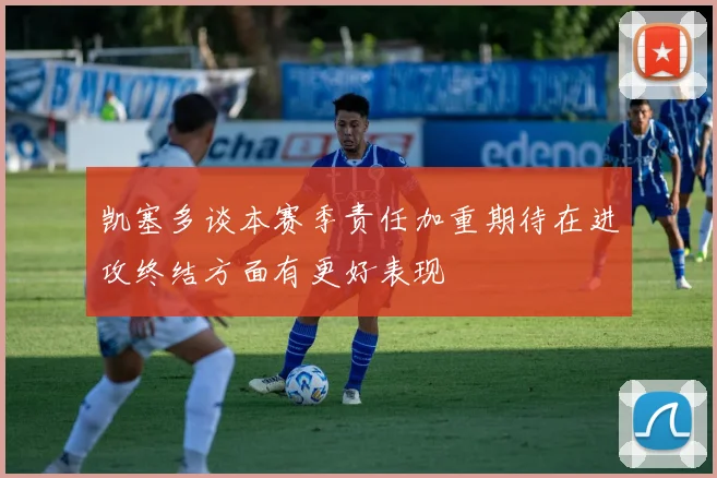 凯塞多谈本赛季责任加重期待在进攻终结方面有更好表现