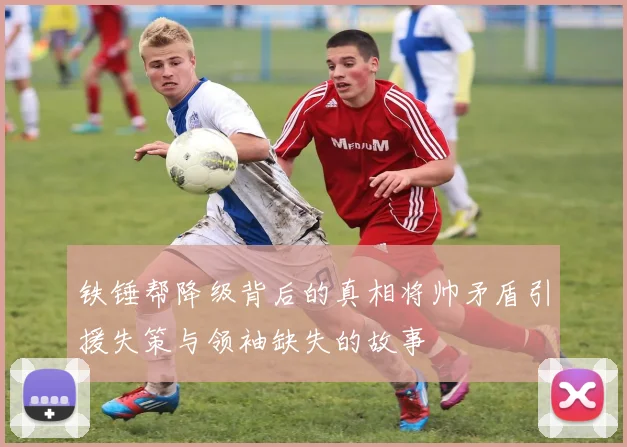 铁锤帮降级背后的真相将帅矛盾引援失策与领袖缺失的故事