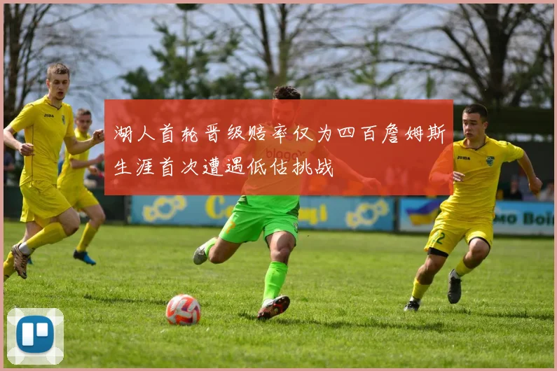 湖人首轮晋级赔率仅为四百詹姆斯生涯首次遭遇低估挑战