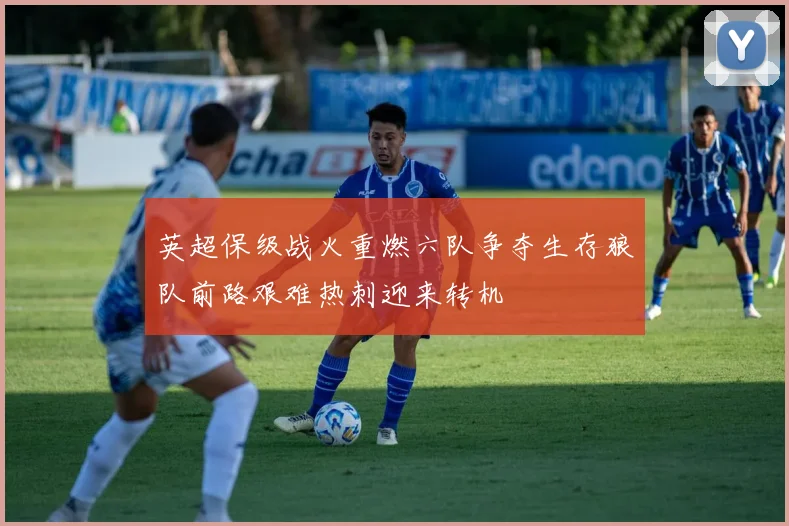 英超保级战火重燃六队争夺生存狼队前路艰难热刺迎来转机